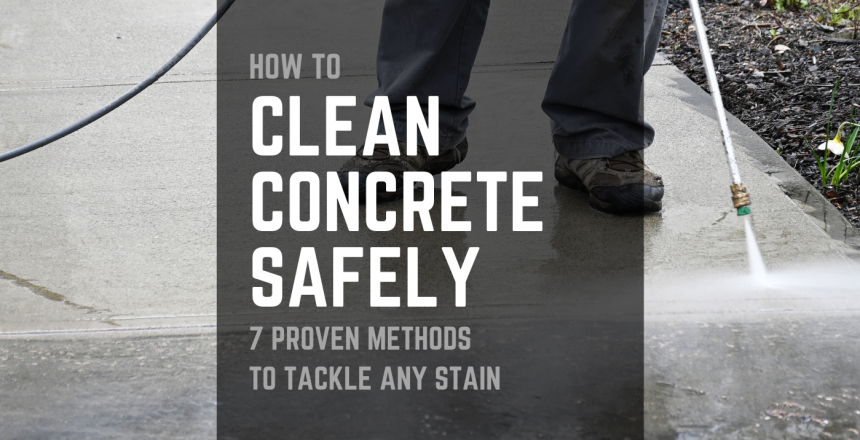 How to Clean Concrete Safely: 7 Proven Ways to Get Rid of Nasty Stains Without Damaging Your Concrete